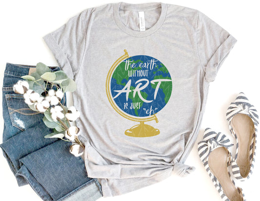 The Earth Without Art is Just "Eh" Shirt (Full Color Graphic)