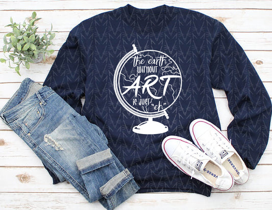 The Earth Without Art is Just "Eh" Sweatshirt (White Graphic)